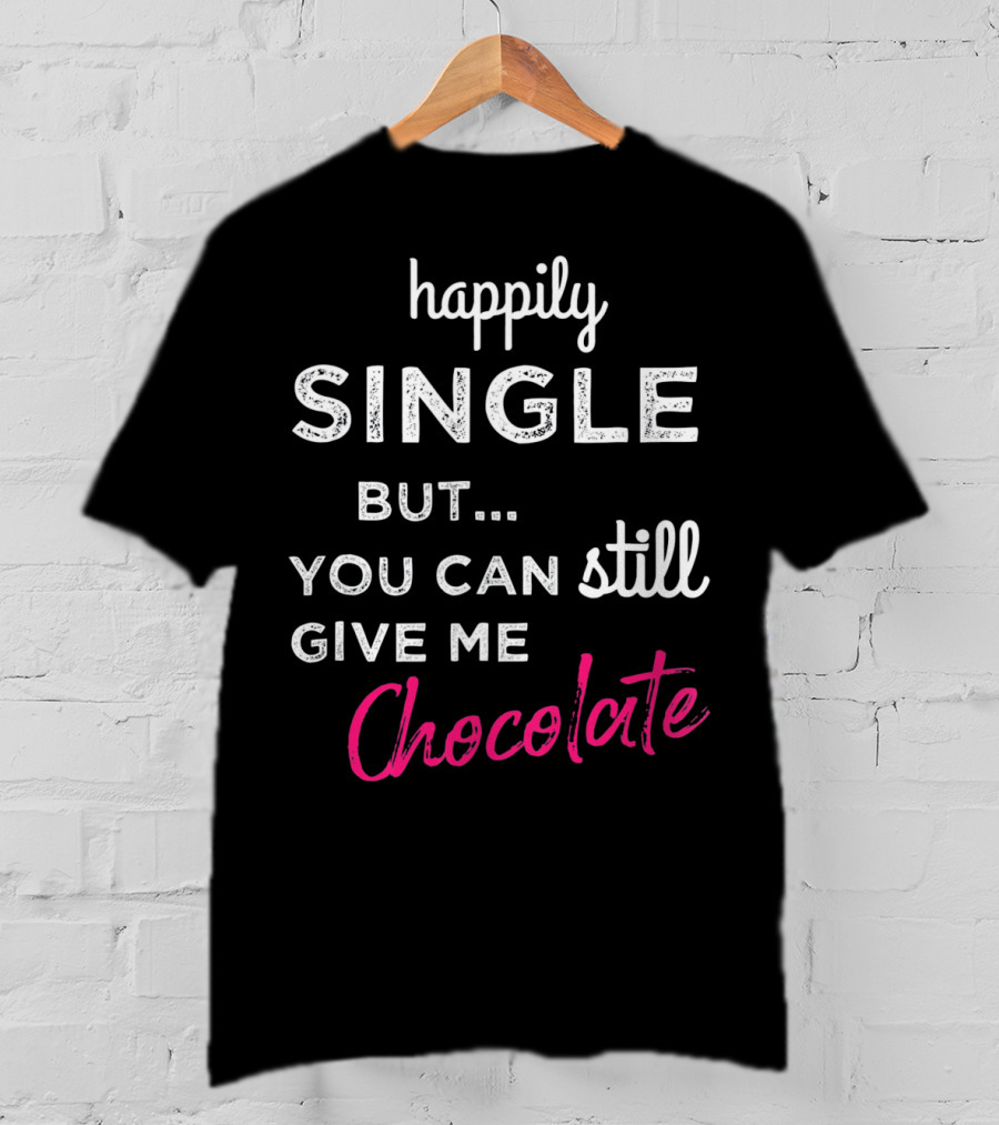 Happily Single But You Can Still Give Me Chocolate Valentine's Day T-Shirt
