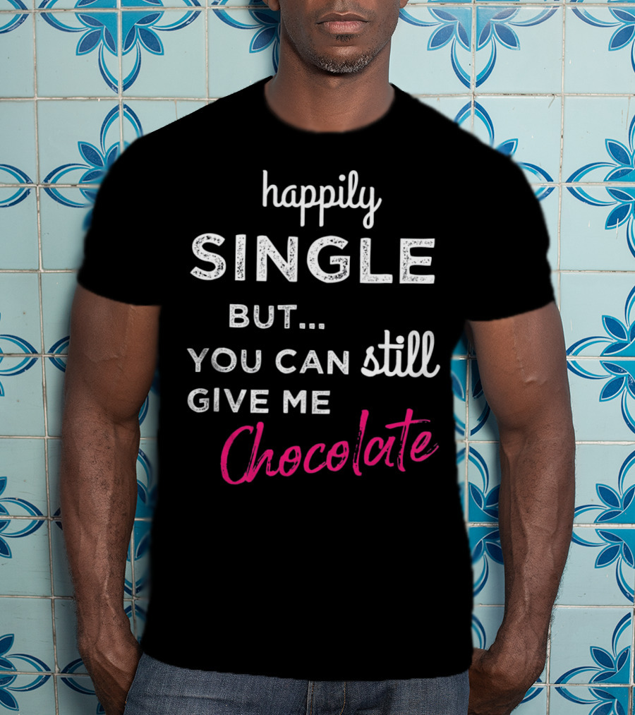 Happily Single But You Can Still Give Me Chocolate Valentine's Day T-Shirt