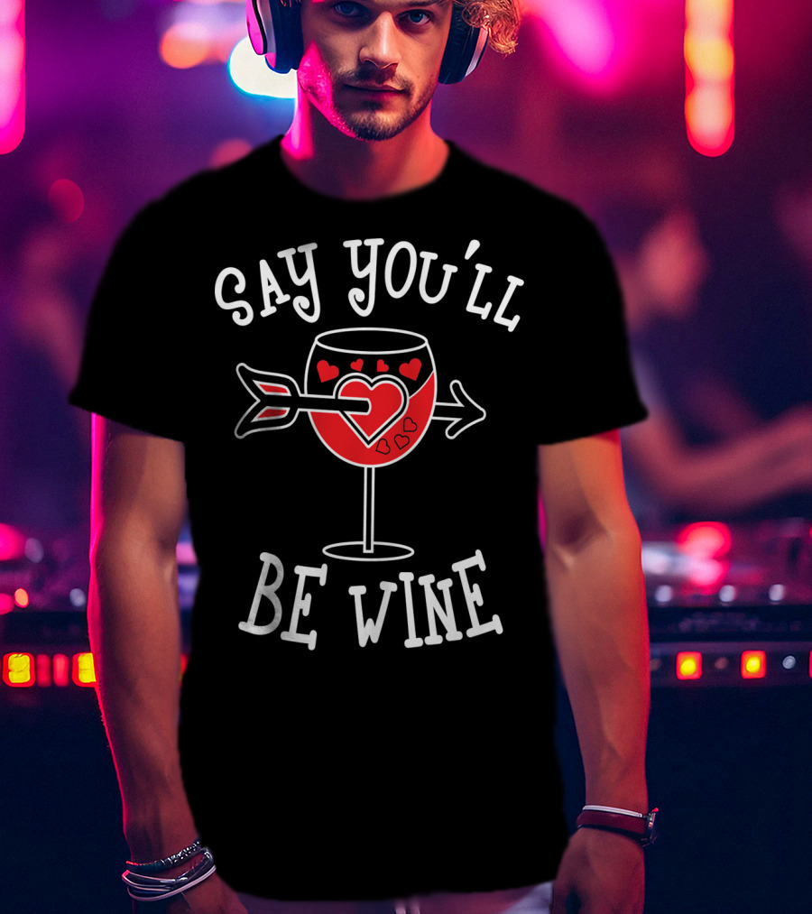 Say You'll Be Wine Funny Anti Valentines T-Shirt