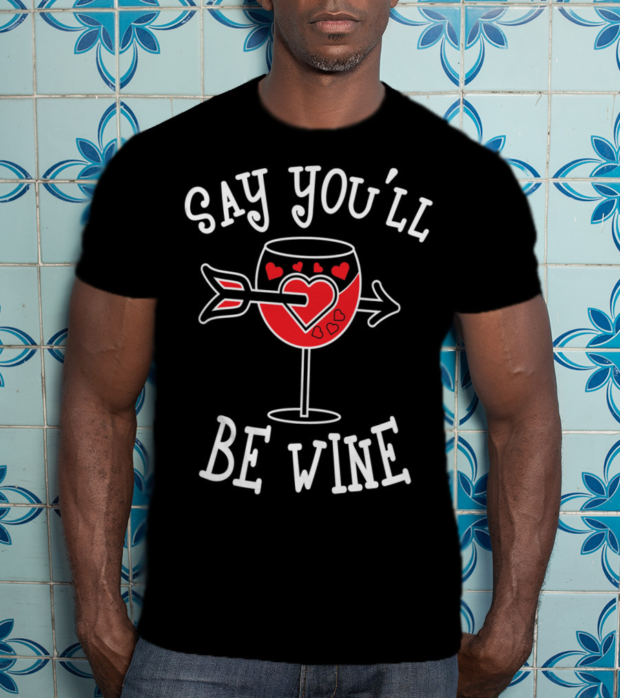 Say You'll Be Wine Funny Anti Valentines T-Shirt