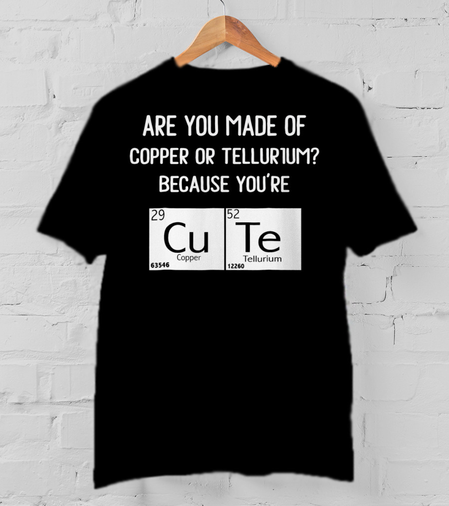 Are You Made Of Copper Or Tellurium Because You're Cu Te Funny Science Valentines Day T-Shirt
