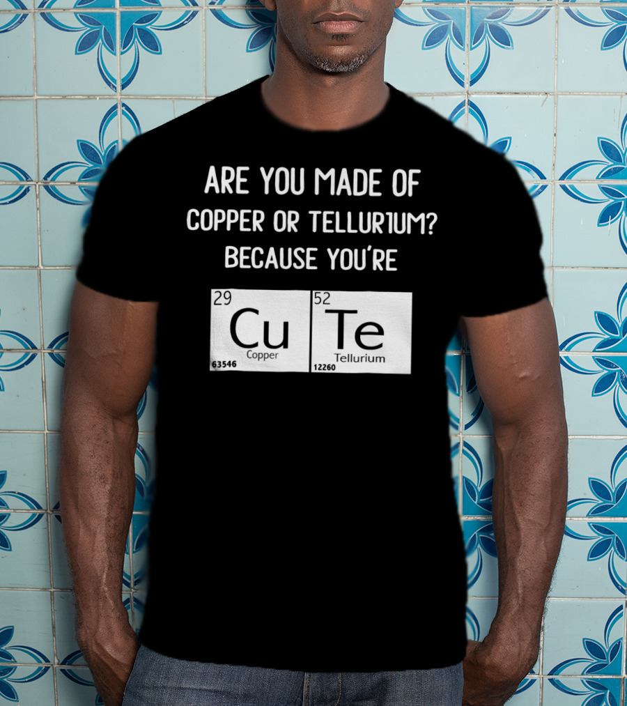 Are You Made Of Copper Or Tellurium Because You're Cu Te Funny Science Valentines Day T-Shirt
