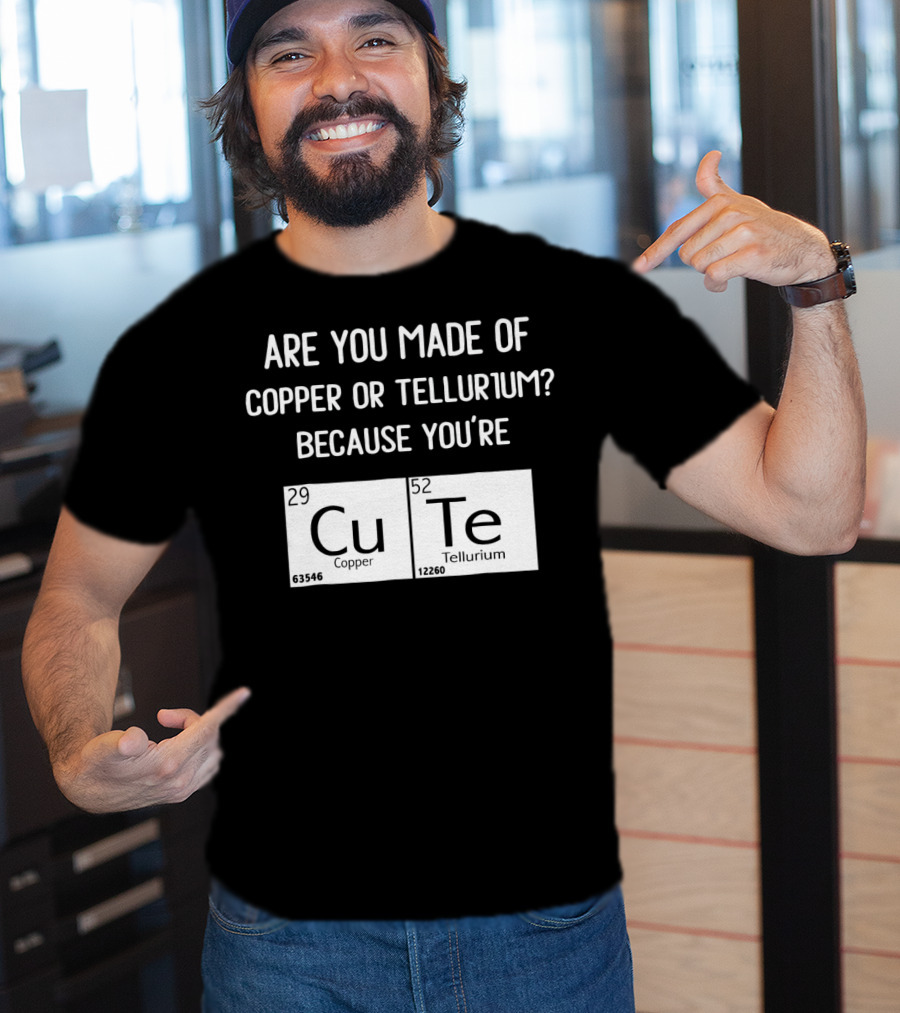 Are You Made Of Copper Or Tellurium Because You're Cu Te Funny Science Valentines Day T-Shirt