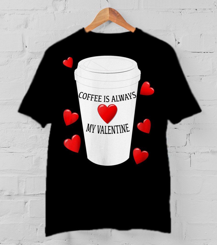 Coffee Is Always My Valentine With Red Hearts And Cup T-Shirt