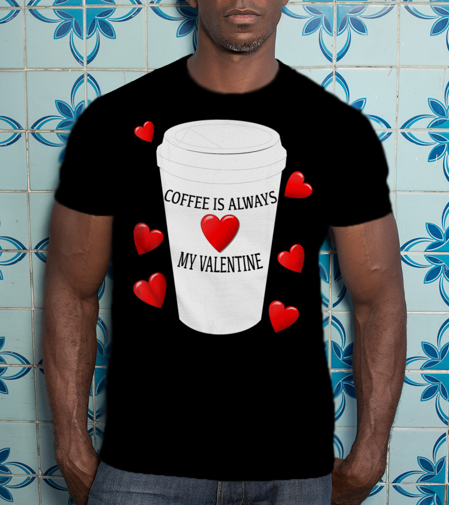 Coffee Is Always My Valentine With Red Hearts And Cup T-Shirt