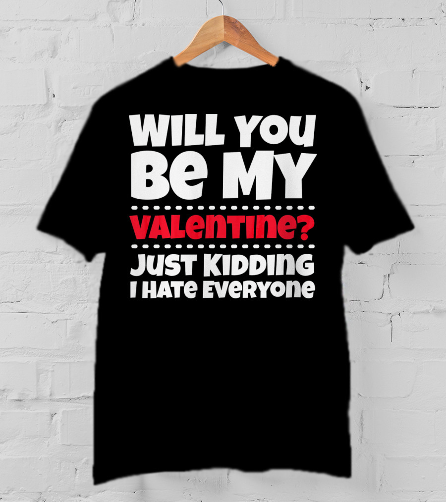 Will You Be My Valentine? Just Kidding I Hate Everyone T-Shirt