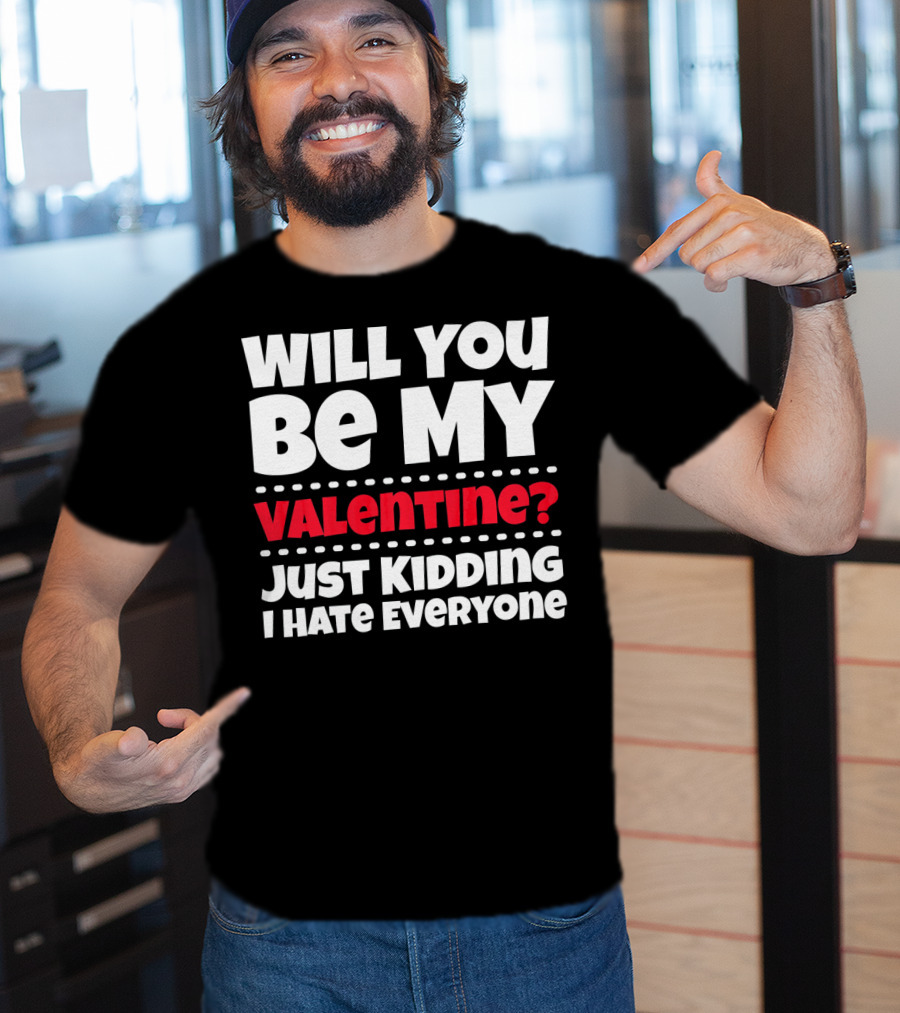 Will You Be My Valentine? Just Kidding I Hate Everyone T-Shirt