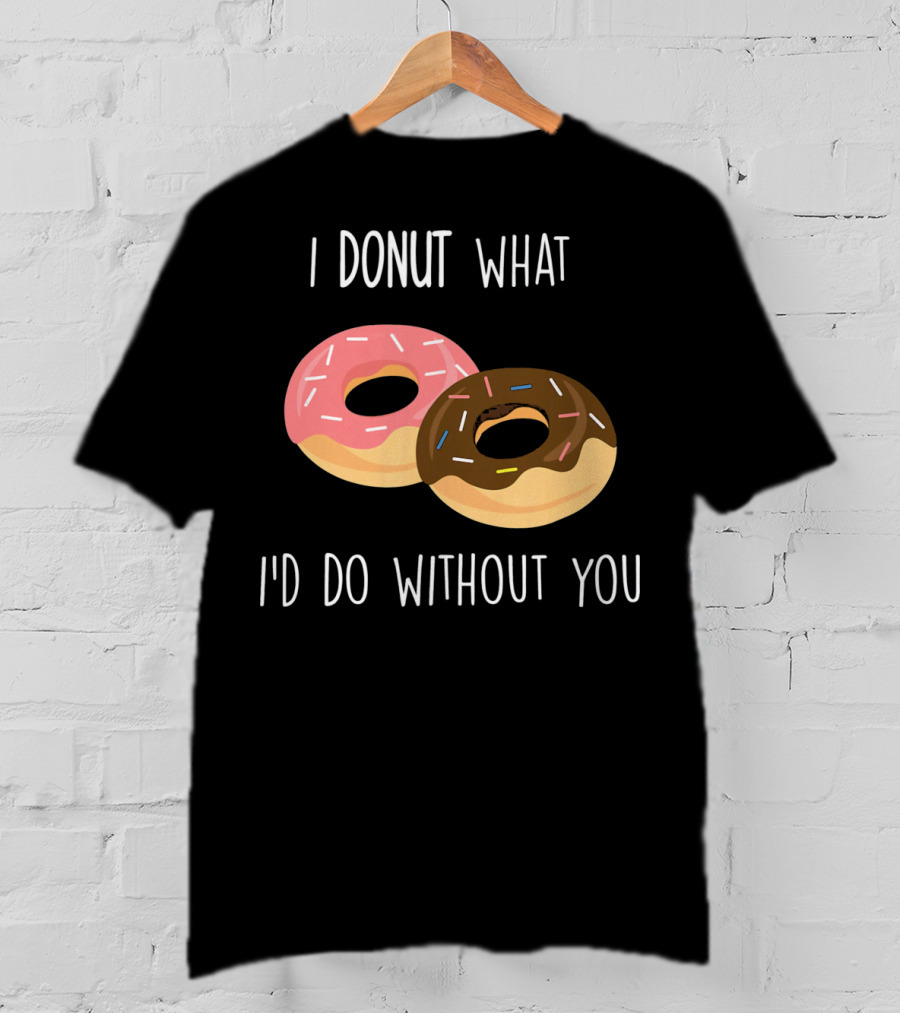 I Donut What I'd Do Without You Funny Valentine Pun T-Shirt