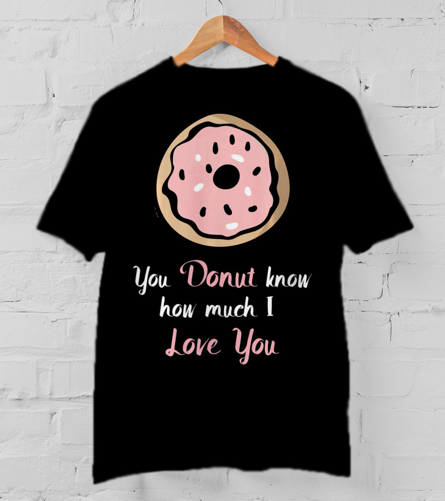 You Donut Know How Much I Love You Funny Valentines Day Love Donut T-Shirt