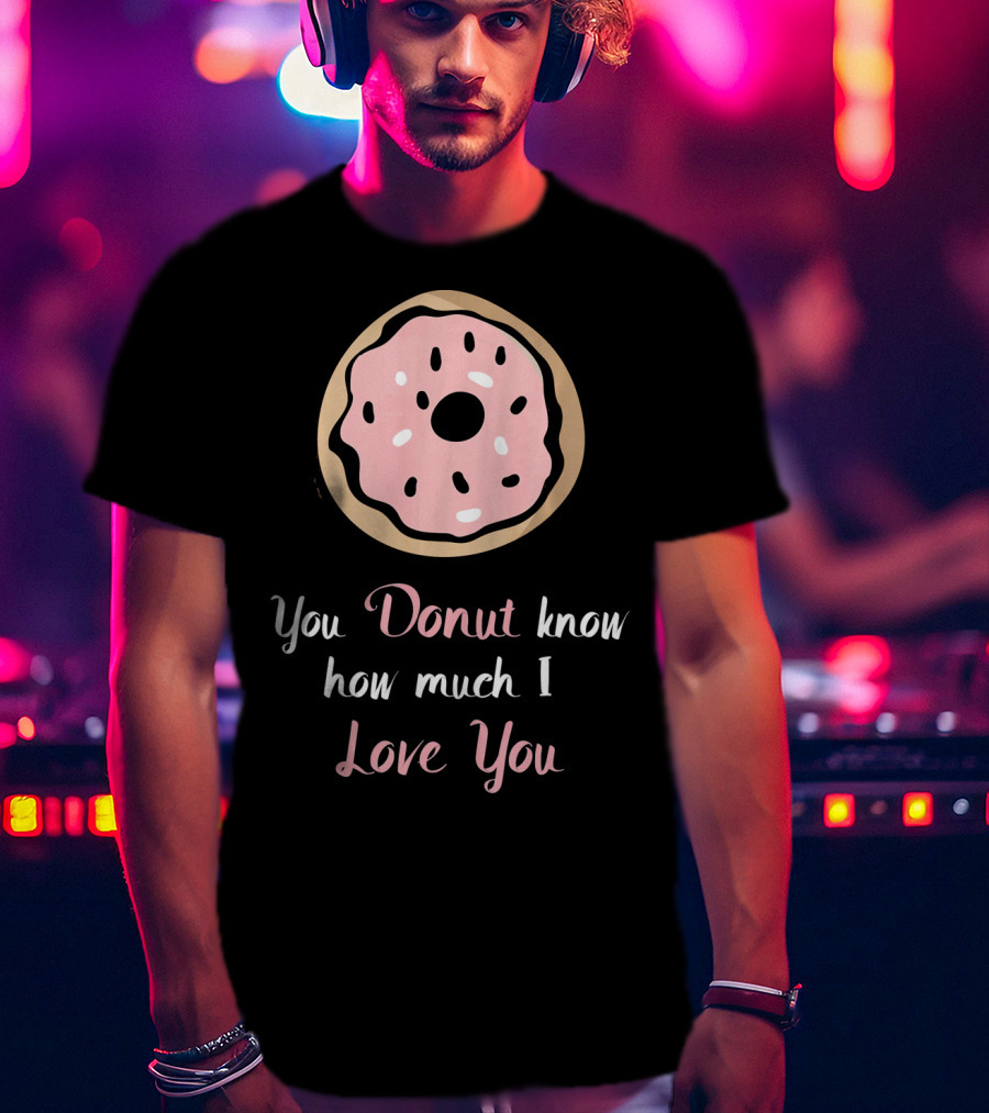 You Donut Know How Much I Love You Funny Valentines Day Love Donut T-Shirt