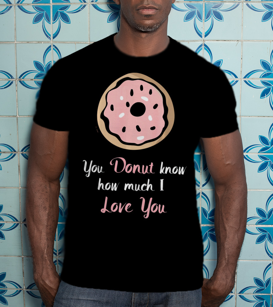 You Donut Know How Much I Love You Funny Valentines Day Love Donut T-Shirt