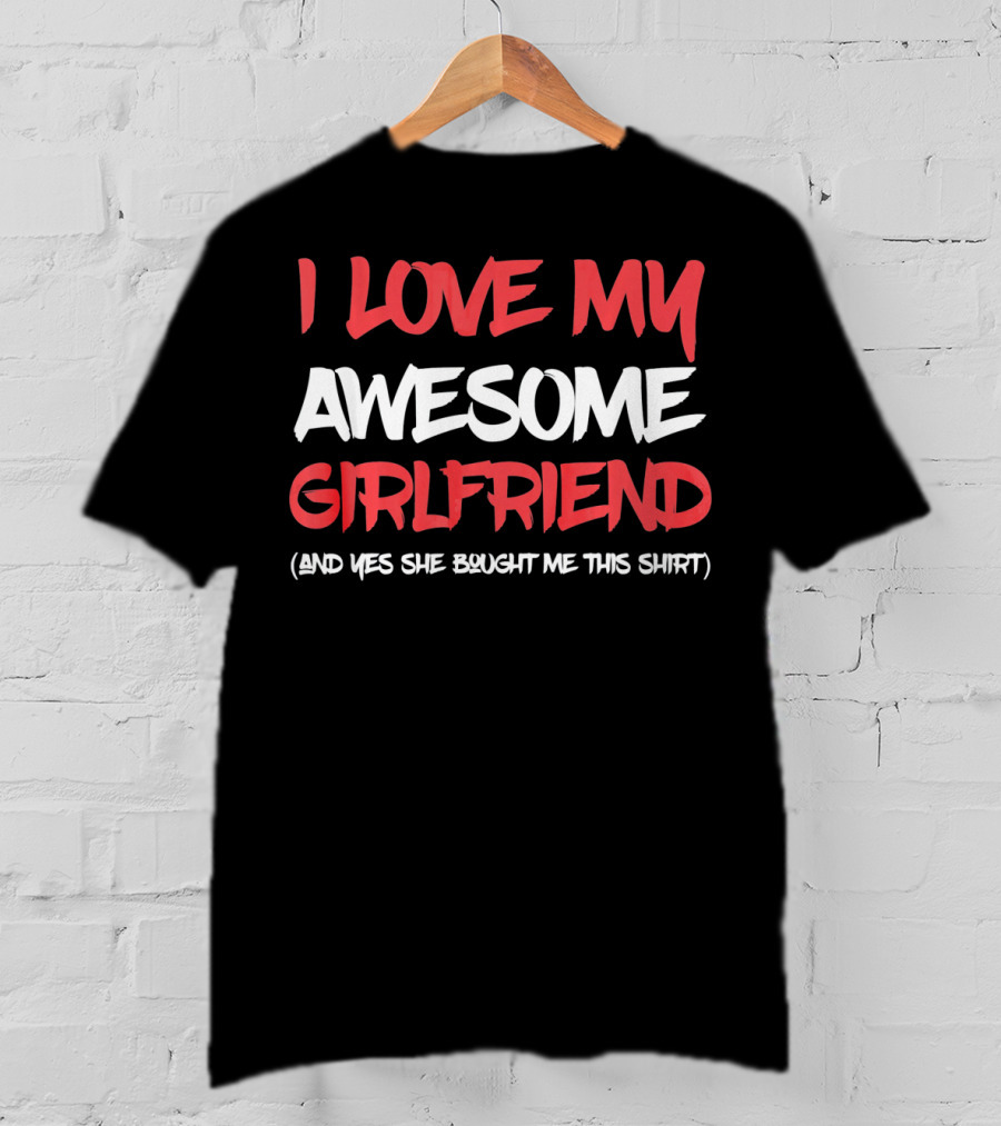 I Love My Awesome Girlfriend And Yes She Bought Me This Shirt Valentines Day For Him T-Shirt