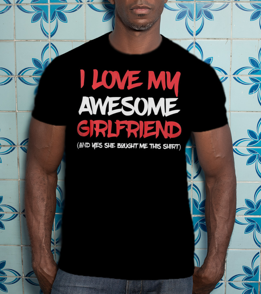 I Love My Awesome Girlfriend And Yes She Bought Me This Shirt Valentines Day For Him T-Shirt