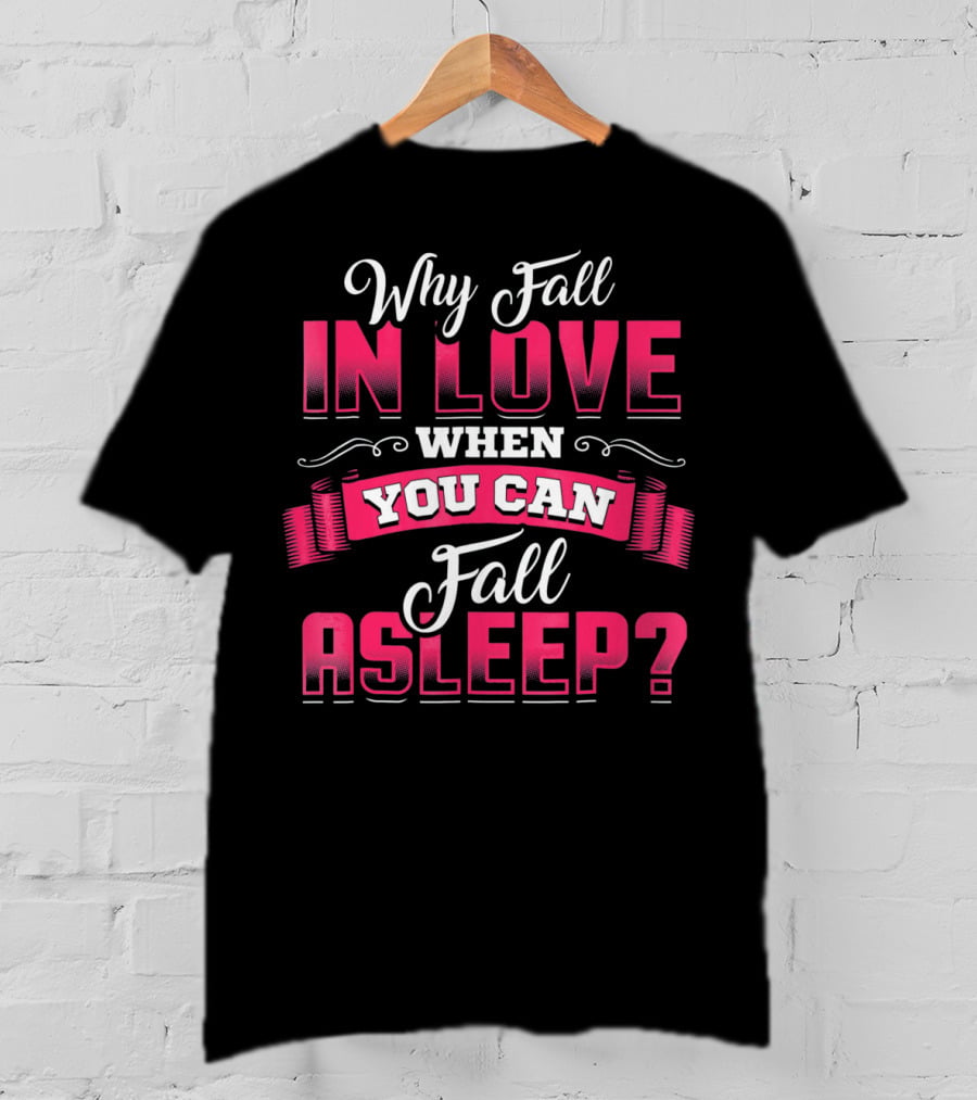 Why Fall In Love When You Can Fall Asleep Funny Valentine's Day T-Shirt