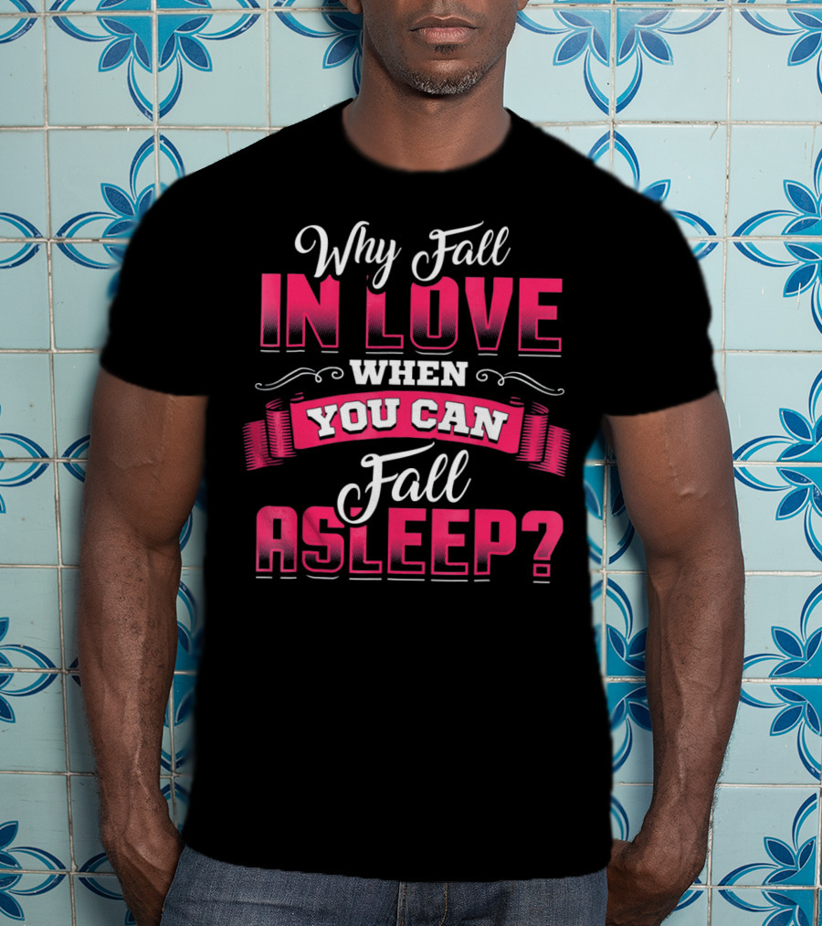 Why Fall In Love When You Can Fall Asleep Funny Valentine's Day T-Shirt