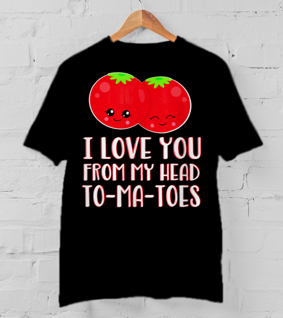 I Love You From My Head To-Ma-Toes Funny Valentines T-Shirt