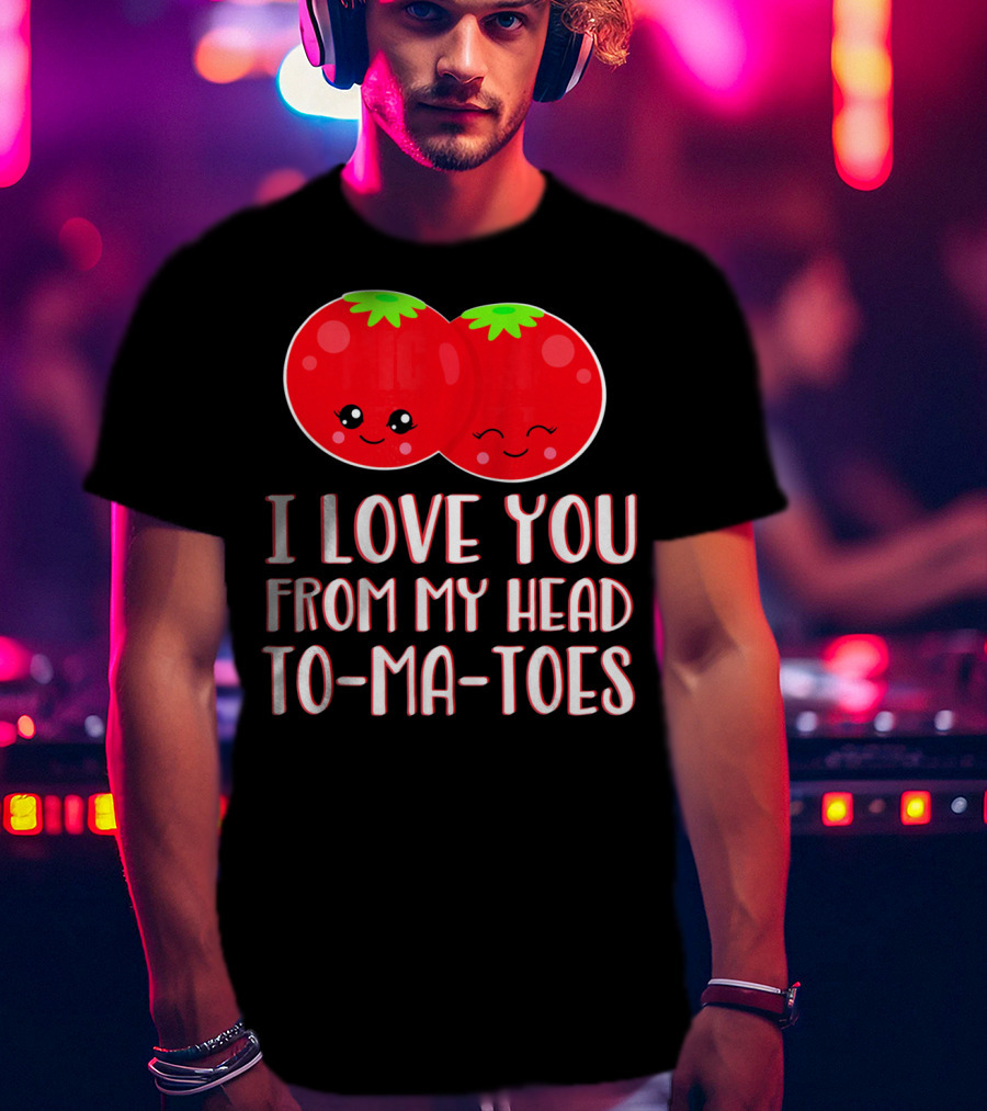 I Love You From My Head To-Ma-Toes Funny Valentines T-Shirt