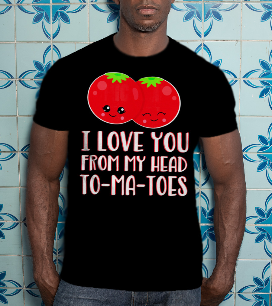 I Love You From My Head To-Ma-Toes Funny Valentines T-Shirt