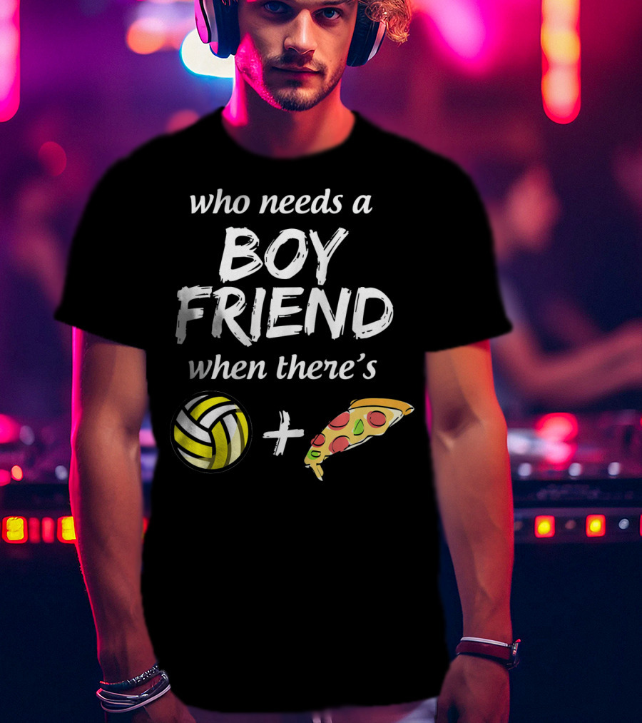 Who Needs A Boyfriend When There's Volleyball And Pizza T-Shirt