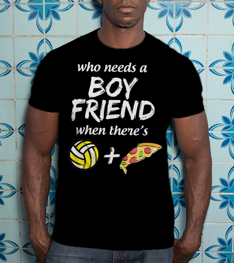 Who Needs A Boyfriend When There's Volleyball And Pizza T-Shirt