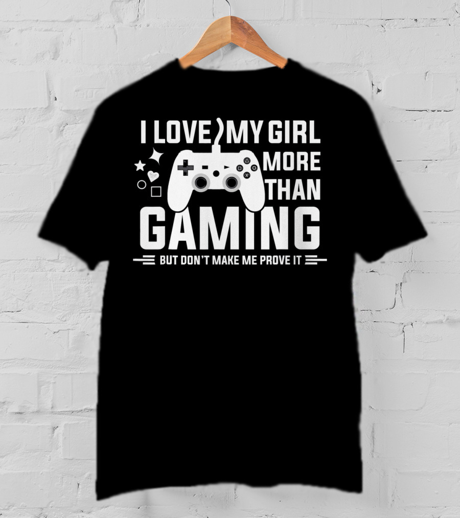 I Love My Girl More Than Gaming But Don't Make Me Prove It T-Shirt