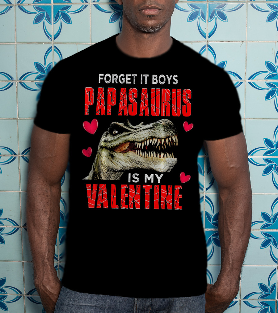 Forget It Boys Papasaurus Is My Valentine T-Shirt