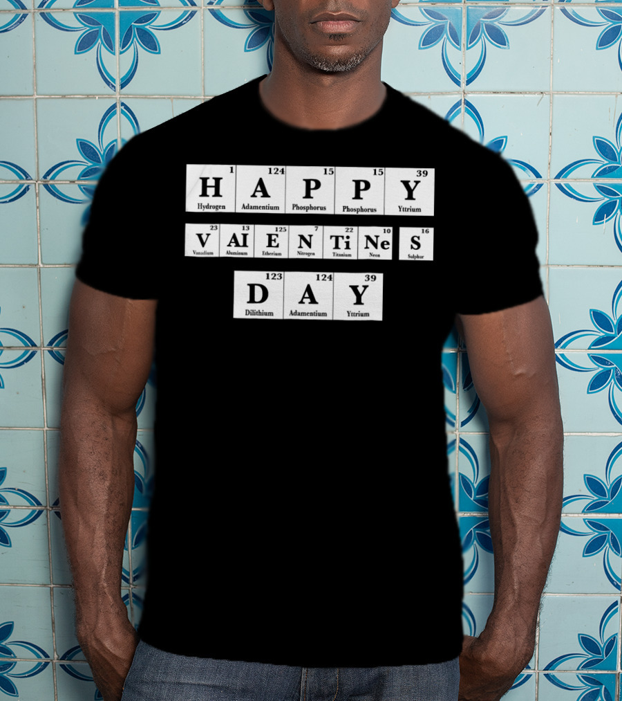 Happy Valentines Day Periodic Table Elements Hydrogen Adamantium Phosphorus Yttrium Vanadium Aluminum Einsteinium Nitrogen Titanium Neon Sulfur Dilithium T-Shirt