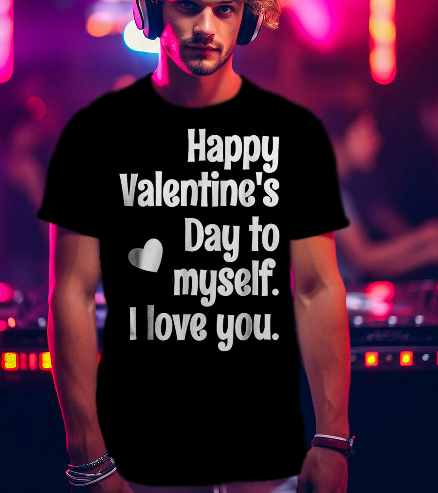 Happy Valentine's Day To Myself I Love You T-Shirt