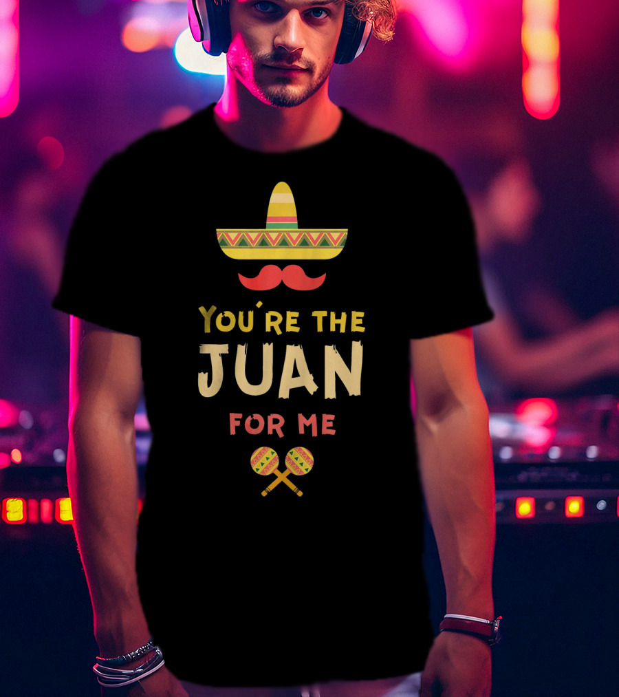 You're The Juan For Me Hispanic Valentine Sombrero Maracas T-Shirt