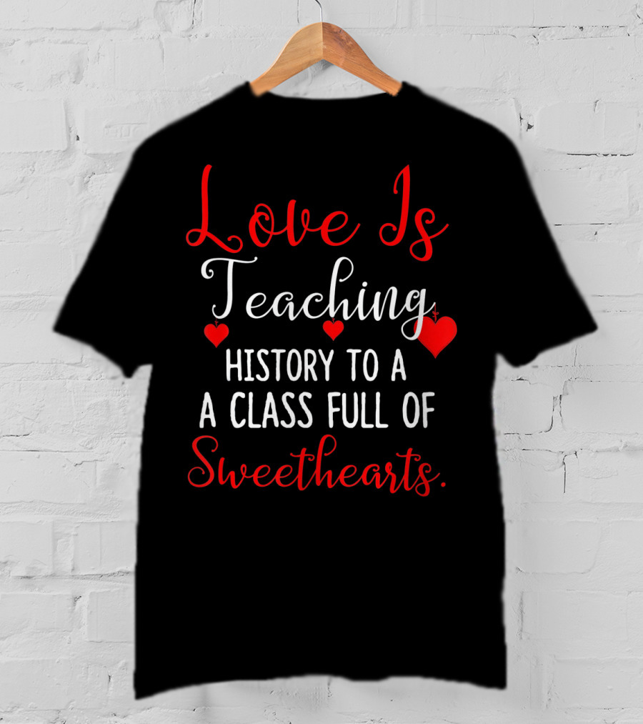 Love Is Teaching History To A Class Full Of Sweethearts Valentines Day T-Shirt