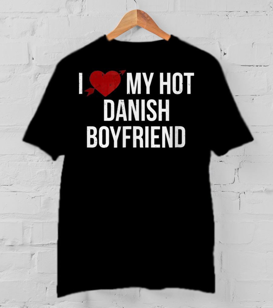 I Love My Hot Danish Boyfriend Valentine's Day T-Shirt