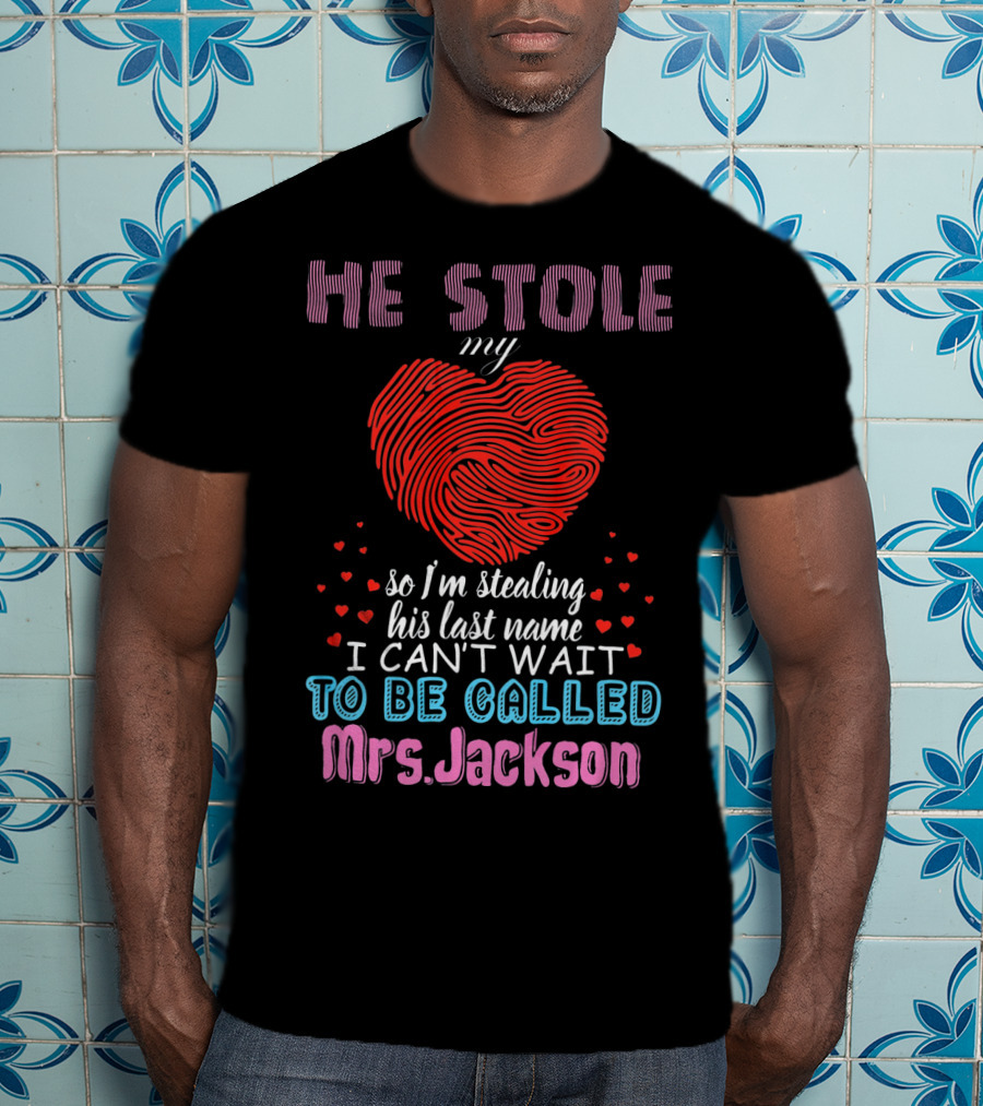 He Stole My Heart So I'm Stealing His Last Name I Can't Wait To Be Called Mrs. Jackson T-Shirt