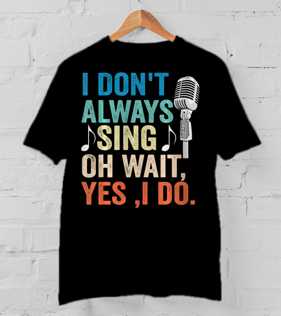 I Don't Always Sing Oh Wait Yes I Do Microphone Note T-Shirt