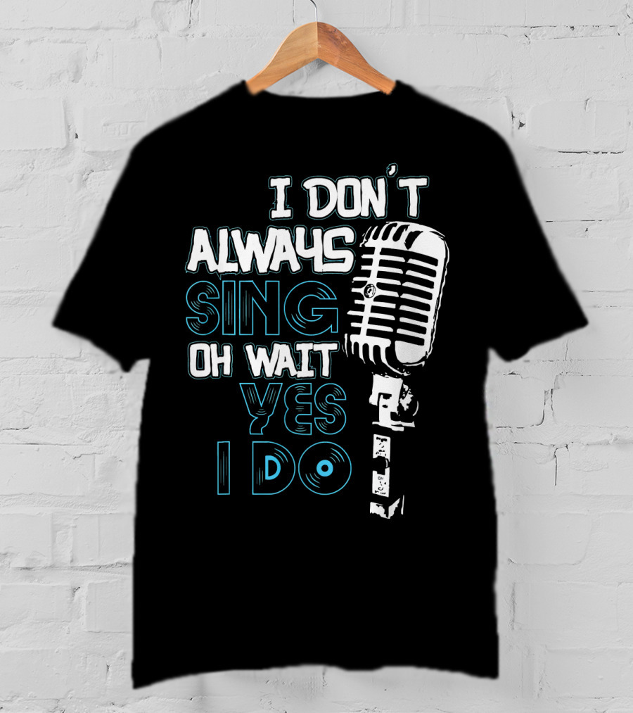 I Don't Always Sing Oh Wait Yes I Do Microphone T-Shirt