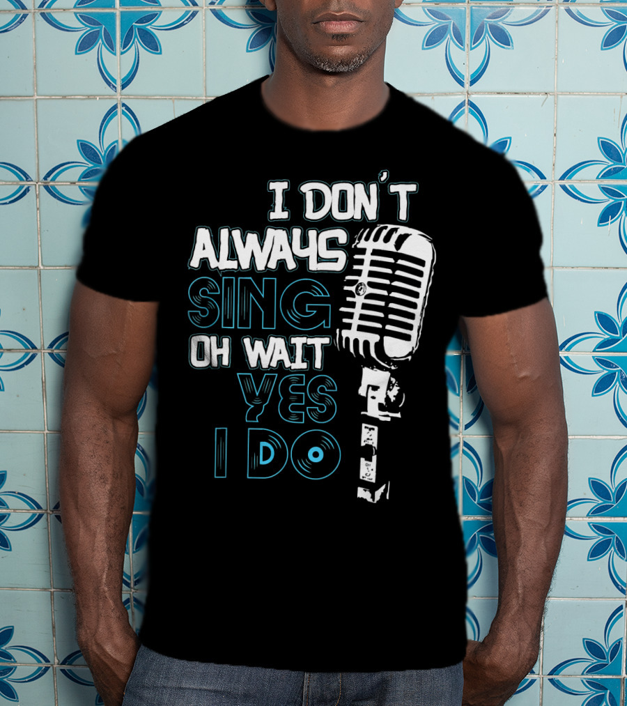 I Don't Always Sing Oh Wait Yes I Do Microphone T-Shirt