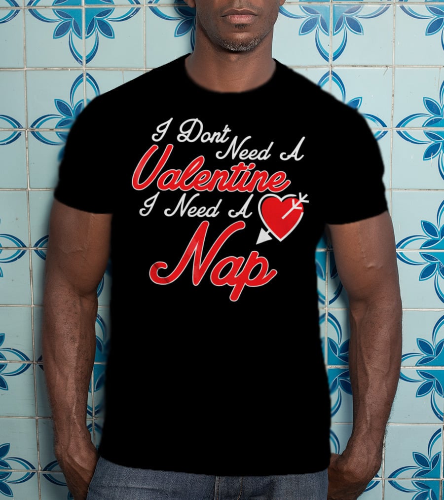 I Don't Need A Valentine I Need A Nap Heart And Arrow T-Shirt