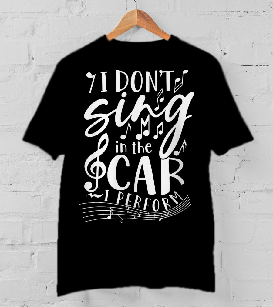 I Don't Sing In The Car I Perform Music Notes And Treble Clef T-Shirt