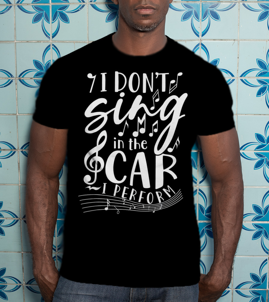 I Don't Sing In The Car I Perform Music Notes And Treble Clef T-Shirt