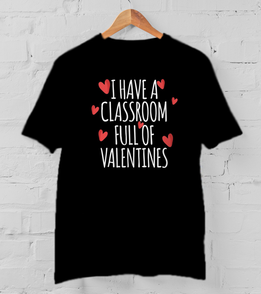 I Have A Classroom Full Of Valentines Hearts T-Shirt