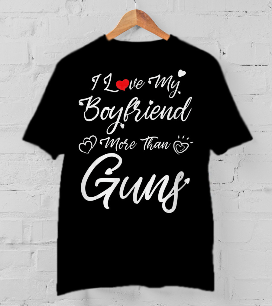 I Love My Boyfriend More Than Guns Hearts And Love T-Shirt