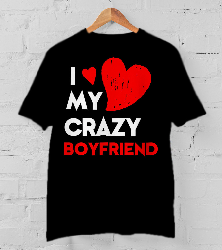 I Love My Crazy Boyfriend T-Shirt