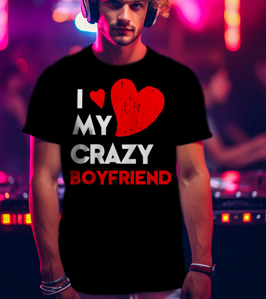 I Love My Crazy Boyfriend T-Shirt