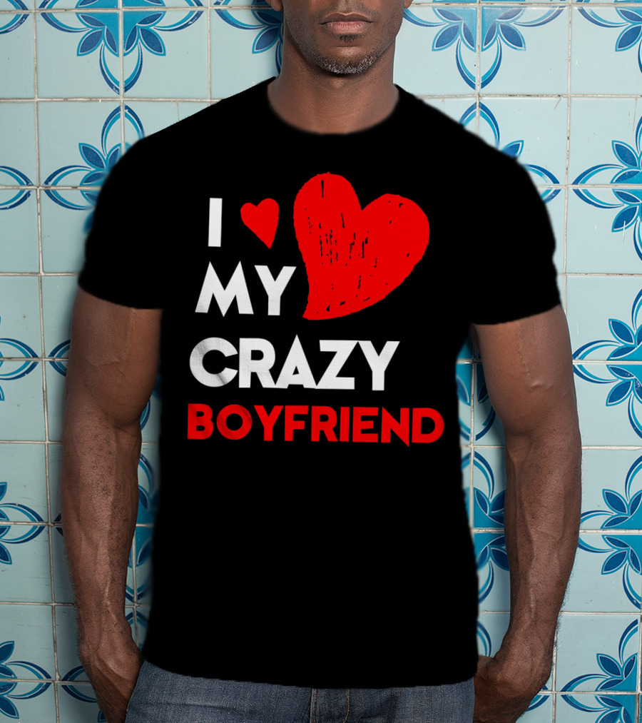 I Love My Crazy Boyfriend T-Shirt
