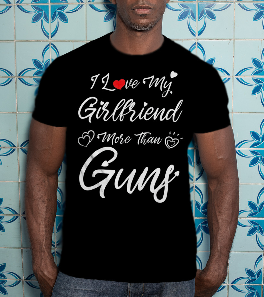 I Love My Girlfriend More Than Guns Hearts T-Shirt