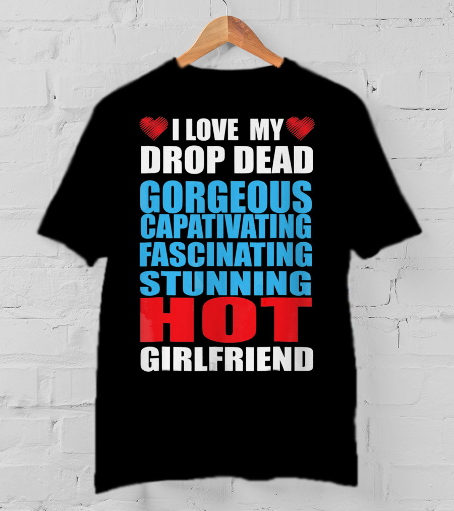 I Love My Drop Dead Gorgeous Captivating Fascinating Stunning Hot Girlfriend T-Shirt