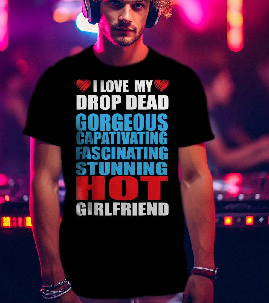 I Love My Drop Dead Gorgeous Captivating Fascinating Stunning Hot Girlfriend T-Shirt