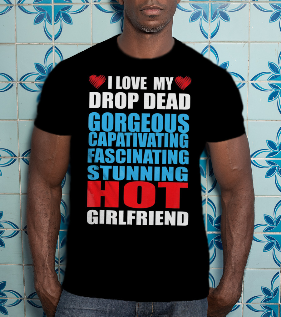 I Love My Drop Dead Gorgeous Captivating Fascinating Stunning Hot Girlfriend T-Shirt