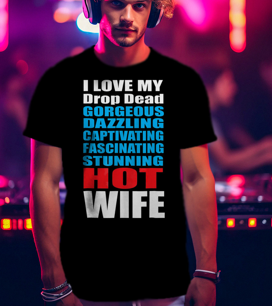 I Love My Drop Dead Gorgeous Dazzling Captivating Fascinating Stunning Hot Wife T-Shirt