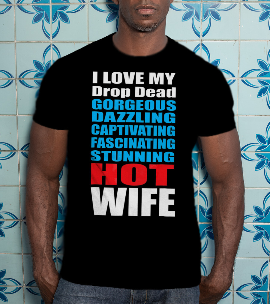 I Love My Drop Dead Gorgeous Dazzling Captivating Fascinating Stunning Hot Wife T-Shirt