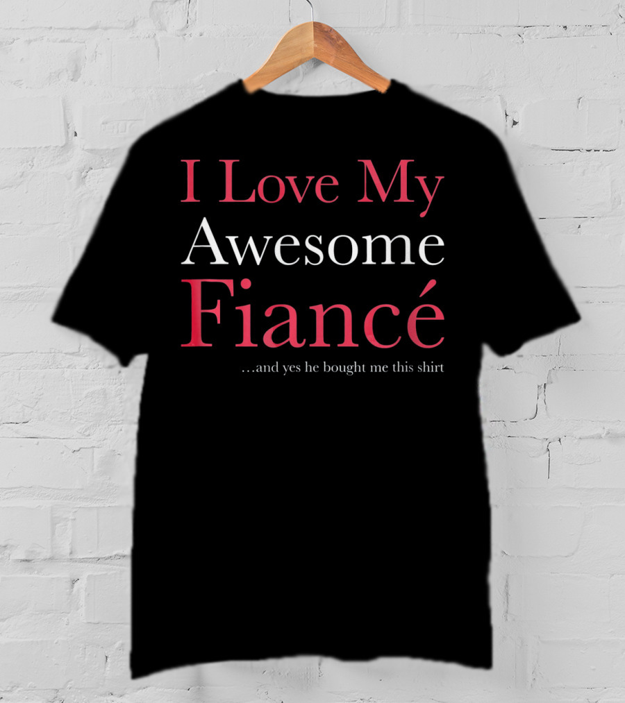 I Love My Awesome Fiancé And Yes He Bought Me This Shirt Valentine's T-Shirt